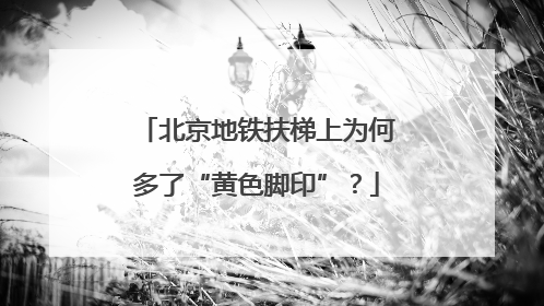 北京地铁扶梯上为何多了“黄色脚印”？