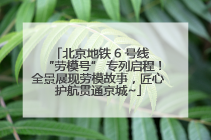 北京地铁 6 号线 “劳模号” 专列启程！全景展现劳模故事，匠心护航贯通京城~