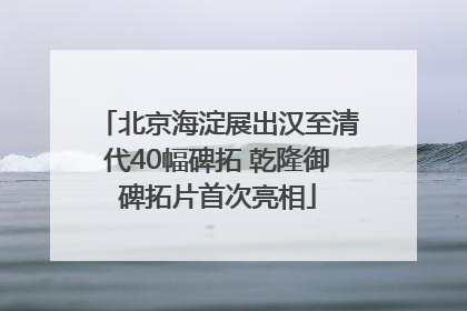 北京海淀展出汉至清代40幅碑拓 乾隆御碑拓片首次亮相