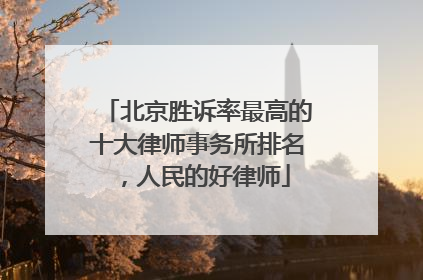 北京胜诉率最高的十大律师事务所排名，人民的好律师