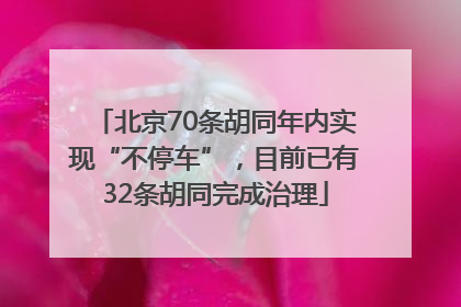 北京70条胡同年内实现“不停车”，目前已有32条胡同完成治理