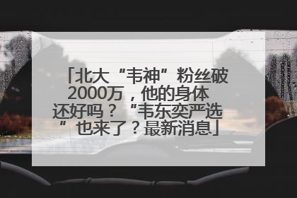 北大“韦神”粉丝破2000万，他的身体还好吗？“韦东奕严选”也来了？最新消息