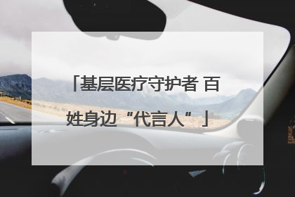 基层医疗守护者 百姓身边“代言人”