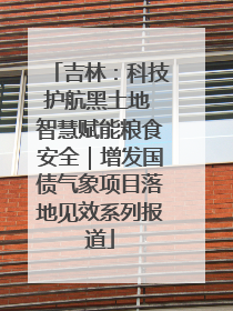 吉林：科技护航黑土地 智慧赋能粮食安全｜增发国债气象项目落地见效系列报道