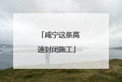 咸宁这条高速封闭施工