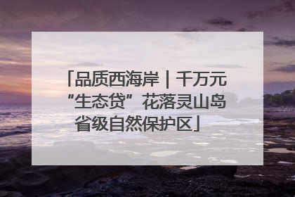 品质西海岸｜千万元“生态贷”花落灵山岛省级自然保护区