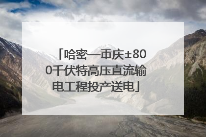 哈密—重庆±800千伏特高压直流输电工程投产送电