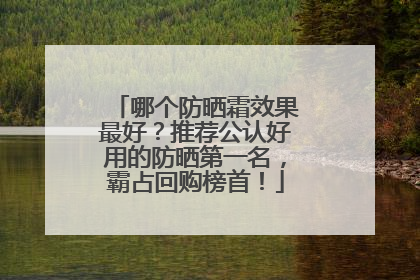 哪个防晒霜效果最好？推荐公认好用的防晒第一名，霸占回购榜首！