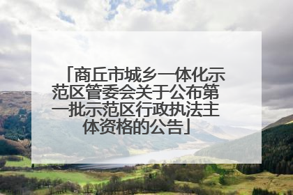 商丘市城乡一体化示范区管委会关于公布第一批示范区行政执法主体资格的公告