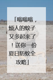 嗡嗡嗡，烦人的蚊子又多起来了！送你一份夏日防蚊全攻略
