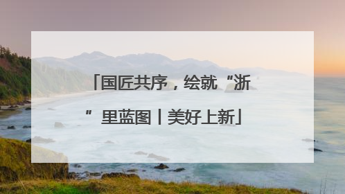 国匠共序，绘就“浙”里蓝图丨美好上新