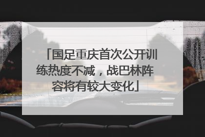 国足重庆首次公开训练热度不减，战巴林阵容将有较大变化
