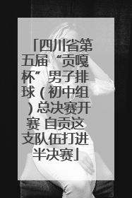 四川省第五届“贡嘎杯”男子排球（初中组）总决赛开赛 自贡这支队伍打进半决赛