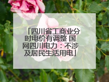 四川省工商业分时电价有调整 国网四川电力：不涉及居民生活用电