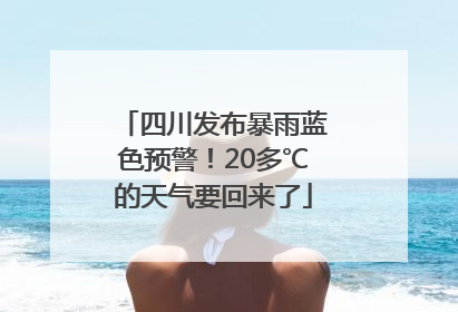 四川发布暴雨蓝色预警！20多℃的天气要回来了