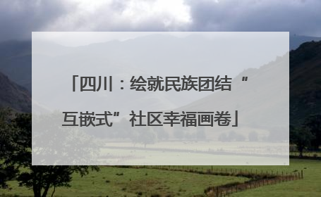 四川：绘就民族团结“互嵌式”社区幸福画卷