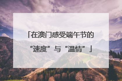 在澳门感受端午节的“速度”与“温情”