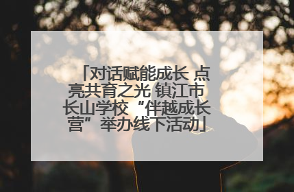 对话赋能成长 点亮共育之光 镇江市长山学校“伴越成长营”举办线下活动