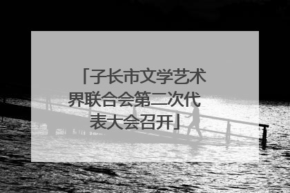 子长市文学艺术界联合会第二次代表大会召开