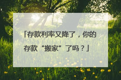 存款利率又降了，你的存款“搬家”了吗？