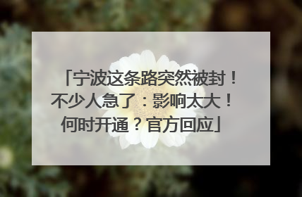宁波这条路突然被封！不少人急了：影响太大！何时开通？官方回应