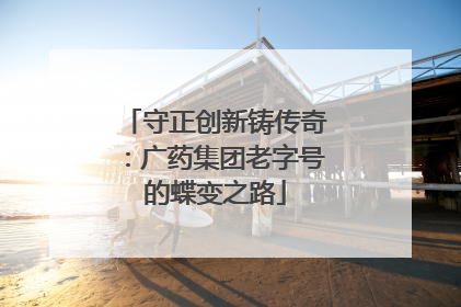守正创新铸传奇：广药集团老字号的蝶变之路