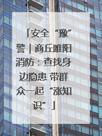 安全“豫”警｜商丘睢阳消防：查找身边隐患 带群众一起“涨知识”