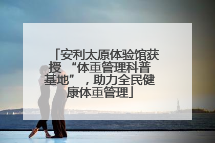 安利太原体验馆获授 “体重管理科普基地”，助力全民健康体重管理