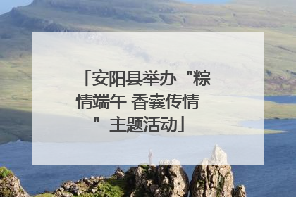 安阳县举办“粽情端午 香囊传情”主题活动