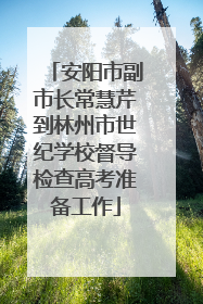 安阳市副市长常慧芹到林州市世纪学校督导检查高考准备工作