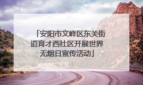 安阳市文峰区东关街道育才西社区开展世界无烟日宣传活动