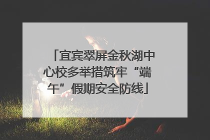 宜宾翠屏金秋湖中心校多举措筑牢“端午”假期安全防线