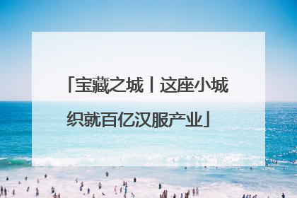 宝藏之城丨这座小城织就百亿汉服产业