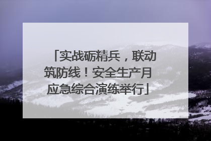 实战砺精兵，联动筑防线！安全生产月应急综合演练举行