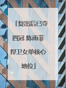 复出后已夺四冠 陈雨菲捍卫女单核心地位