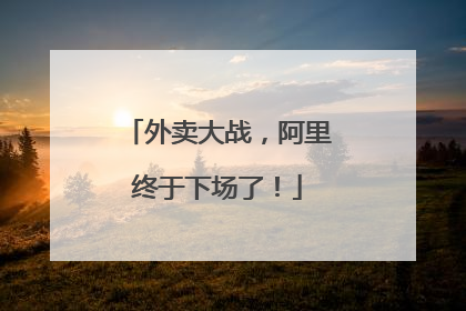 外卖大战，阿里终于下场了！