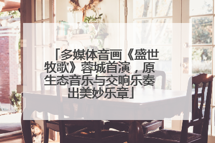 多媒体音画《盛世牧歌》蓉城首演，原生态音乐与交响乐奏出美妙乐章