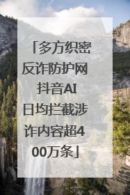 多方织密反诈防护网 抖音AI日均拦截涉诈内容超400万条