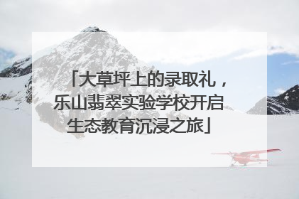 大草坪上的录取礼，乐山翡翠实验学校开启生态教育沉浸之旅