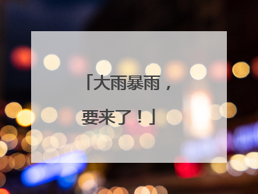 大雨暴雨，要来了！