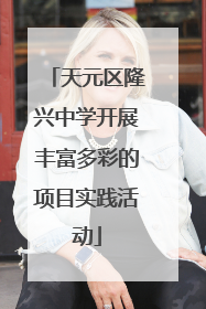 天元区隆兴中学开展丰富多彩的项目实践活动
