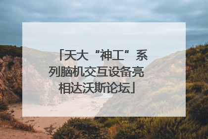 天大“神工”系列脑机交互设备亮相达沃斯论坛