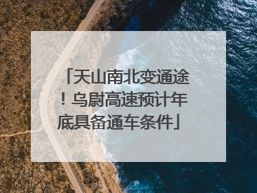 天山南北变通途！乌尉高速预计年底具备通车条件