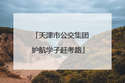 天津市公交集团护航学子赶考路