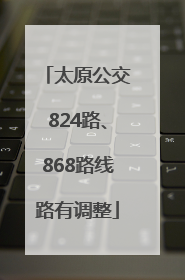 太原公交824路、868路线路有调整