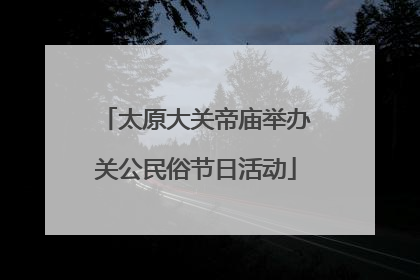太原大关帝庙举办关公民俗节日活动