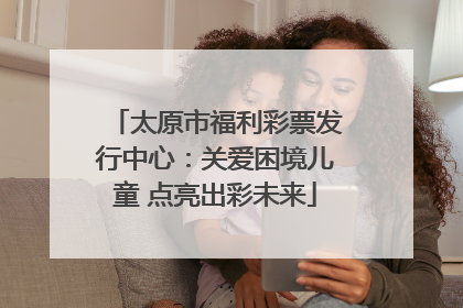 太原市福利彩票发行中心：关爱困境儿童 点亮出彩未来
