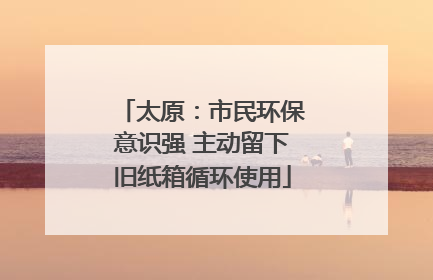 太原：市民环保意识强 主动留下旧纸箱循环使用