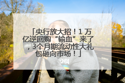 央行放大招！1 万亿逆回购“输血”来了，3个月期流动性大礼包砸向市场！