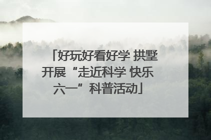 好玩好看好学 拱墅开展“走近科学 快乐六一”科普活动